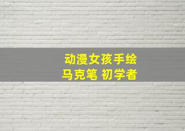 动漫女孩手绘马克笔 初学者